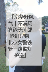 京华好风气｜不满周岁孩子肺部呛进异物 北京女警铁骑一路警灯护送
