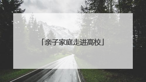 亲子家庭走进高校