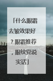 什么眼霜去皱效果好？眼霜推荐，眼纹党说实话
