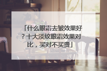 什么眼霜去皱效果好？十大淡纹眼霜效果对比，买对不买贵