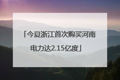 今夏浙江首次购买河南电力达2.15亿度