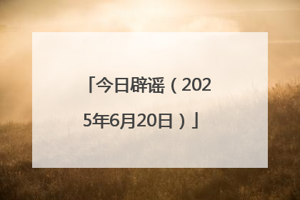 今日辟谣（2025年6月20日）