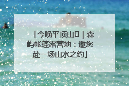 今晚平顶山⑫｜森屿帐篷露营地：邀您赴一场山水之约