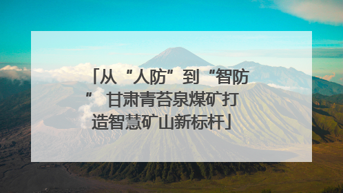 从“人防”到“智防” 甘肃青苔泉煤矿打造智慧矿山新标杆