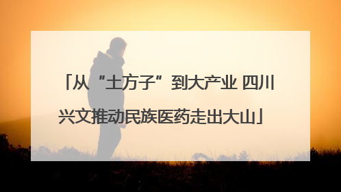 从“土方子”到大产业 四川兴文推动民族医药走出大山