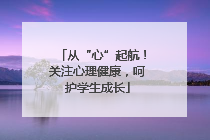 从“心”起航！关注心理健康，呵护学生成长