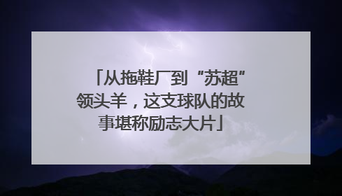 从拖鞋厂到“苏超”领头羊，这支球队的故事堪称励志大片
