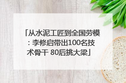 从水泥工匠到全国劳模：李修启带出100名技术骨干 80后挑大梁