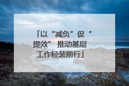 以“减负”促“提效” 推动基层工作轻装前行
