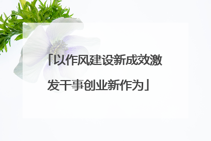 以作风建设新成效激发干事创业新作为