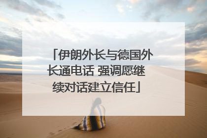 伊朗外长与德国外长通电话 强调愿继续对话建立信任