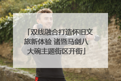 双线融合打造怀旧文旅新体验 诸暨马剑八大碗主题街区开街