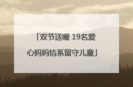 双节送暖 19名爱心妈妈情系留守儿童