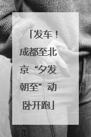 发车！成都至北京“夕发朝至”动卧开跑