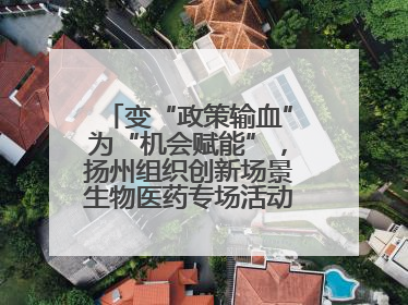 变“政策输血”为“机会赋能”，扬州组织创新场景生物医药专场活动链接全球“隐形冠军”