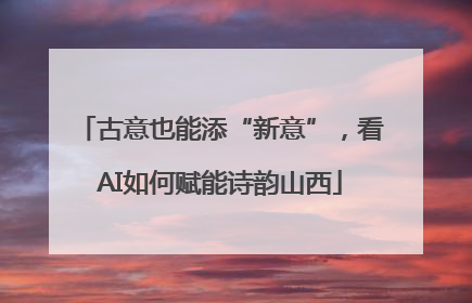 古意也能添“新意”，看AI如何赋能诗韵山西