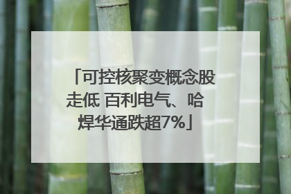 可控核聚变概念股走低 百利电气、哈焊华通跌超7%