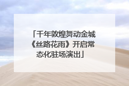 千年敦煌舞动金城《丝路花雨》开启常态化驻场演出