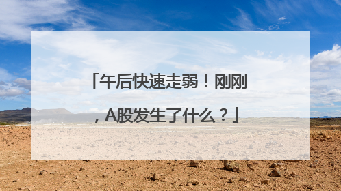 午后快速走弱！刚刚，A股发生了什么？