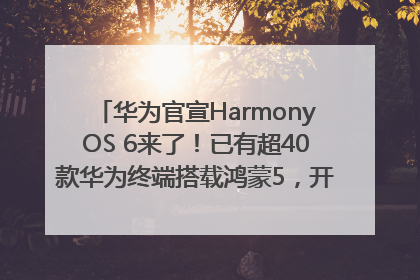 华为官宣HarmonyOS 6来了！已有超40款华为终端搭载鸿蒙5，开发者突破800万