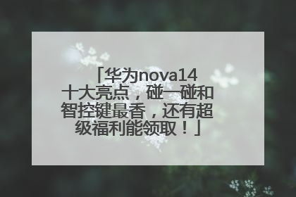 华为nova14十大亮点，碰一碰和智控键最香，还有超级福利能领取！