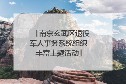 南京玄武区退役军人事务系统组织丰富主题活动