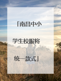 南昌中小学生校服将统一款式