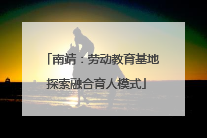 南靖：劳动教育基地探索融合育人模式