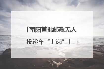 南阳首批邮政无人投递车“上岗”