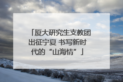 厦大研究生支教团出征宁夏 书写新时代的“山海情”