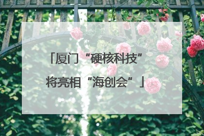 厦门“硬核科技” 将亮相“海创会”