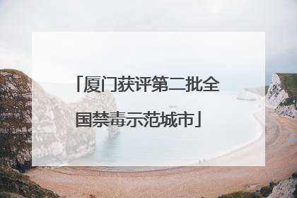 厦门获评第二批全国禁毒示范城市
