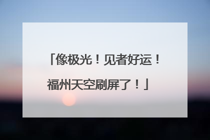 像极光！见者好运！福州天空刷屏了！