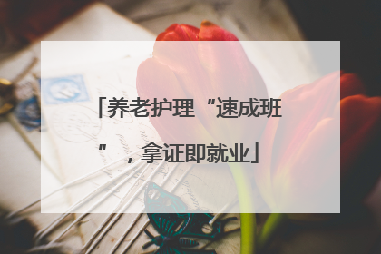 养老护理“速成班”，拿证即就业