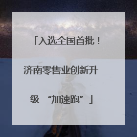 入选全国首批！济南零售业创新升级 “加速跑”