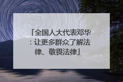 全国人大代表邓华：让更多群众了解法律、敬畏法律