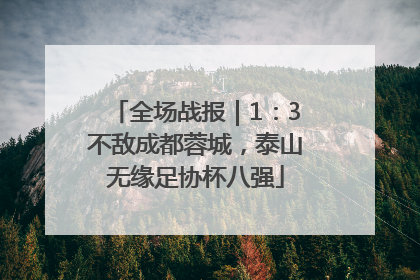 全场战报｜1：3不敌成都蓉城，泰山无缘足协杯八强