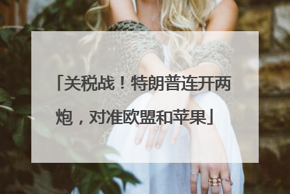关税战！特朗普连开两炮，对准欧盟和苹果
