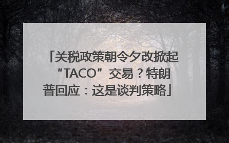 关税政策朝令夕改掀起“TACO”交易？特朗普回应：这是谈判策略