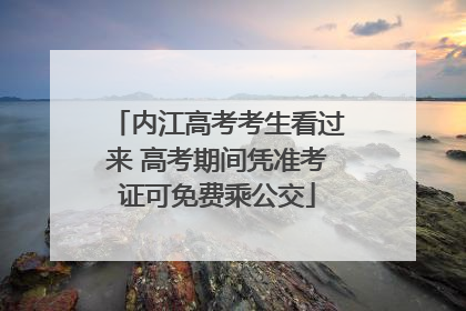 内江高考考生看过来 高考期间凭准考证可免费乘公交