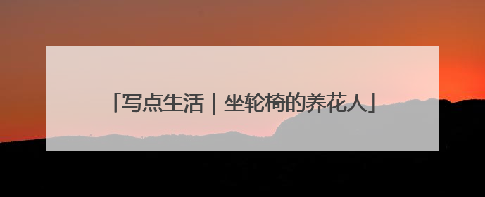 写点生活｜坐轮椅的养花人