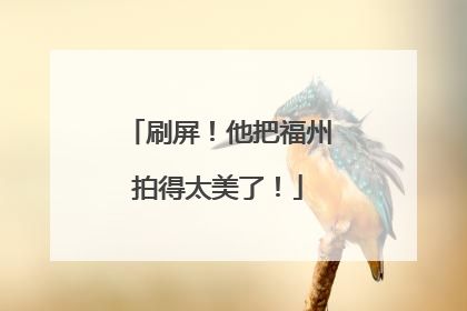 刷屏！他把福州拍得太美了！