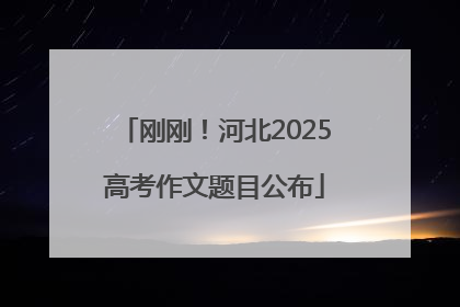 刚刚！河北2025高考作文题目公布