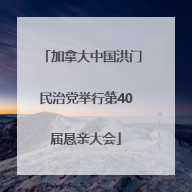 加拿大中国洪门民治党举行第40届恳亲大会