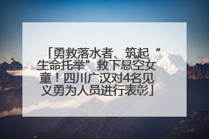 勇救落水者、筑起“生命托举”救下悬空女童！四川广汉对4名见义勇为人员进行表彰