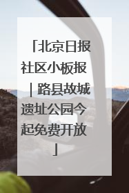 北京日报社区小板报｜路县故城遗址公园今起免费开放