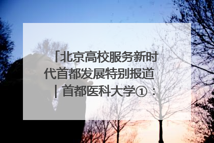北京高校服务新时代首都发展特别报道｜首都医科大学①：八年磨一剑，这届医学生为何要读“医学特种兵班”？