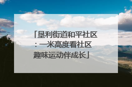 垦利街道和平社区：一米高度看社区 趣味运动伴成长