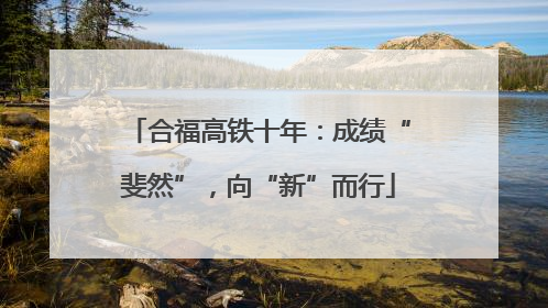 合福高铁十年：成绩“斐然”，向“新”而行
