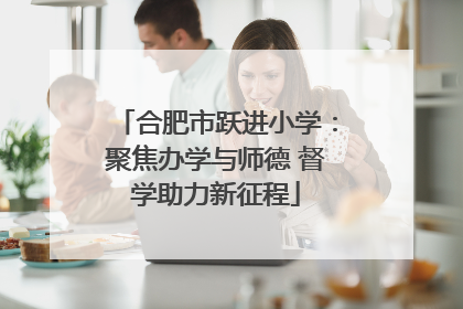 合肥市跃进小学：聚焦办学与师德 督学助力新征程